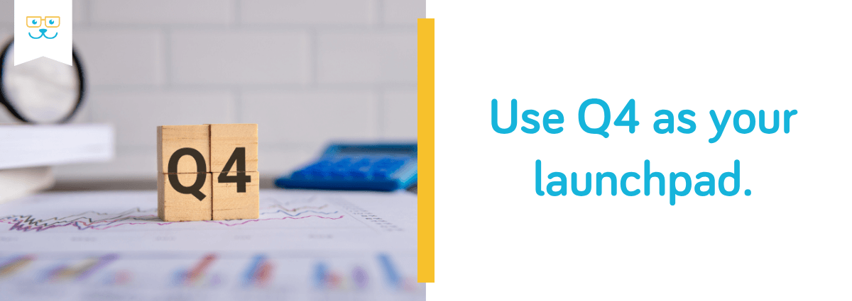 Use Q4 as your launchpad.