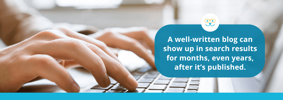 A well-written blog can show up in search results for months