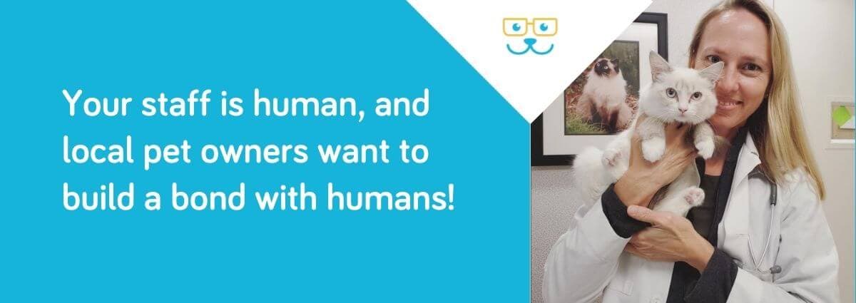 Your staff is human, and local pet owners want to build a bond with humans!