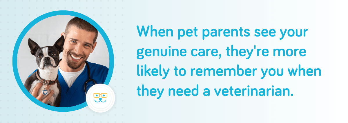 When pet parents see your genuine care, they're more likely to remember you