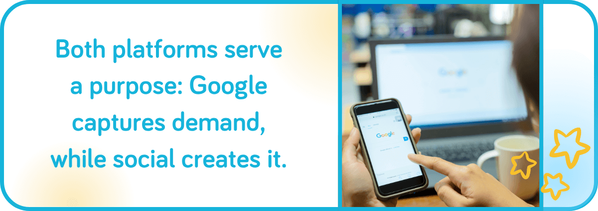 Both platforms serve a purpose: Google captures demand, while social creates it.