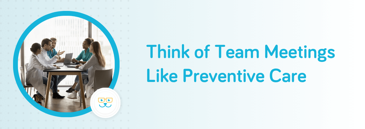 Think of Team Meetings Like Preventive Care