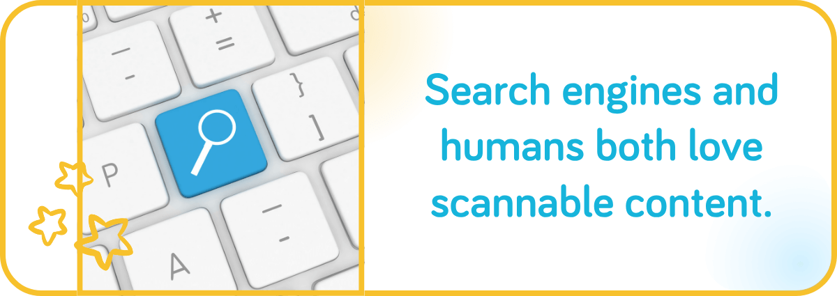 Search engines and humans both love scannable content.