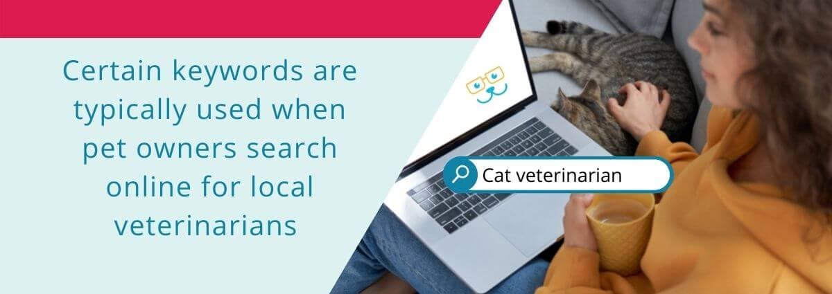 Certain keywords are typically used when pet owners search online for local veterinarians