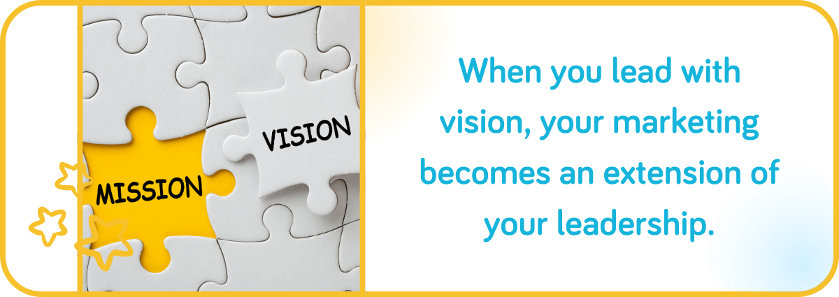 When you lead with vision, your marketing becomes an extension of your leadership