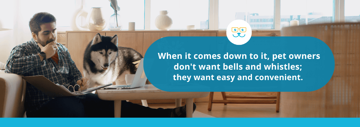 pet owners don't want bells and whistles; they want easy and convenient.
