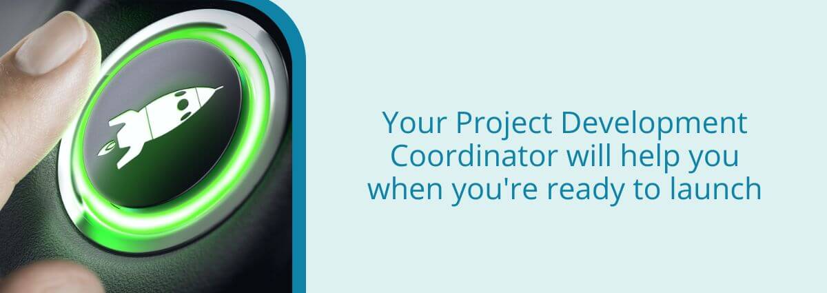 Your Project Development Coordinator will help you when you're ready to launch