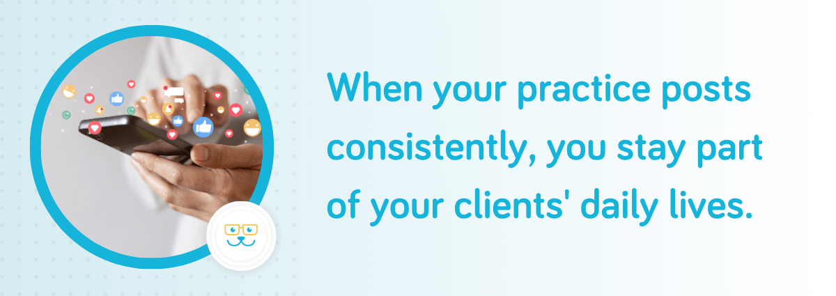 When your practice posts consistently, you stay part of your clients' daily lives