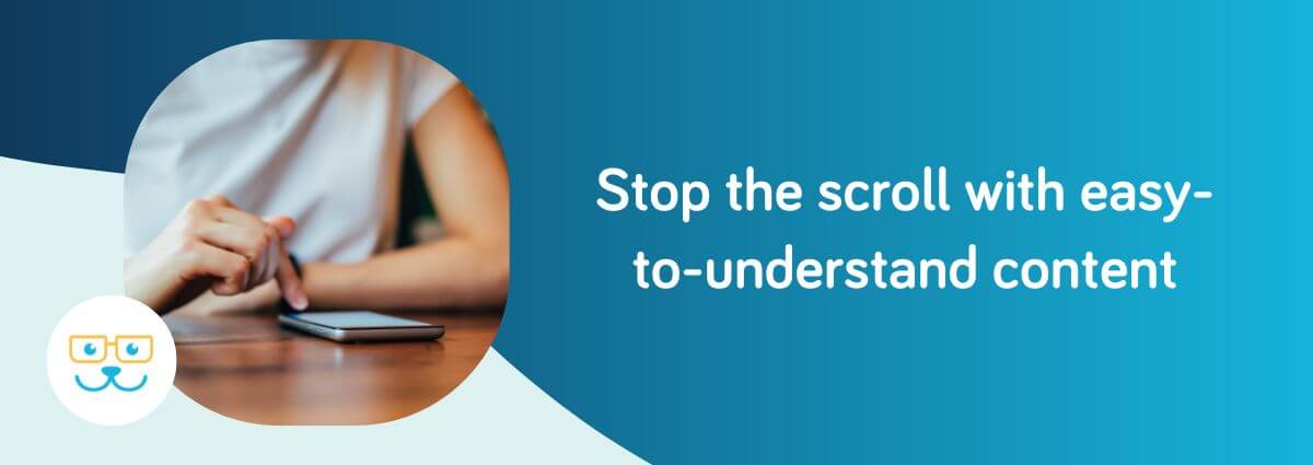Stop the scroll with easy-to-understand content