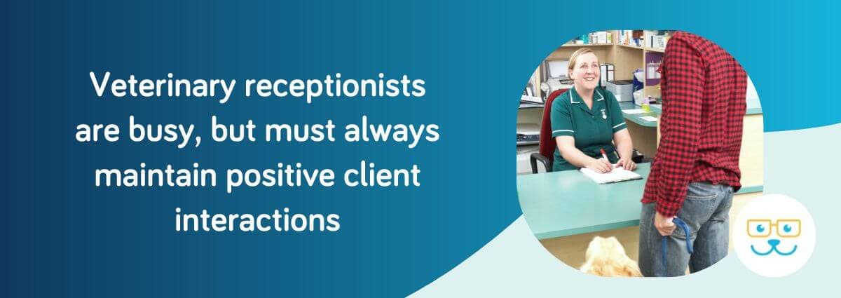 Veterinary receptionists are busy, but must always maintain positive client interactions