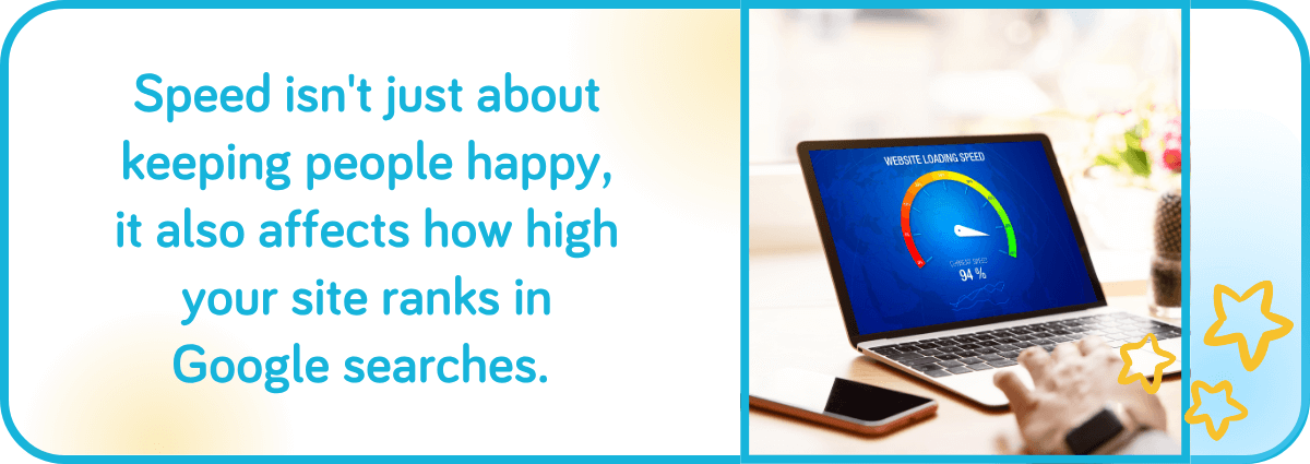 Speed affects how high your site ranks in Google searches