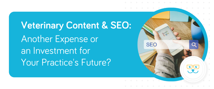 Veterinary Content &amp; SEO: Another Expense or an Investment for Your Practice&#039;s Future?