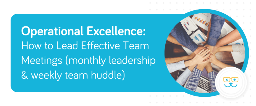 Operational Excellence: How to Lead Effective Team Meetings (monthly leadership &amp; weekly team huddle)