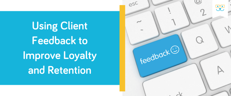 Using Client Feedback to Improve Loyalty and Retention
