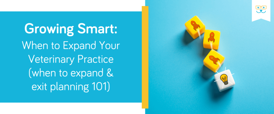 Growing Smart: When to Expand Your Veterinary Practice (when to expand &amp; exit planning 101)