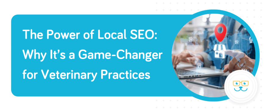 The Power of Local SEO: Why It’s a Game-Changer for Veterinary Practices