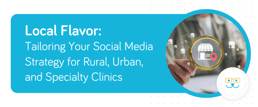 Local Flavor: Tailoring Your Social Media Strategy for Rural, Urban, and Specialty Clinics
