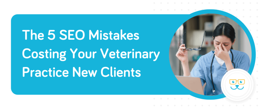 The 5 SEO Mistakes Costing Your Veterinary Practice New Clients