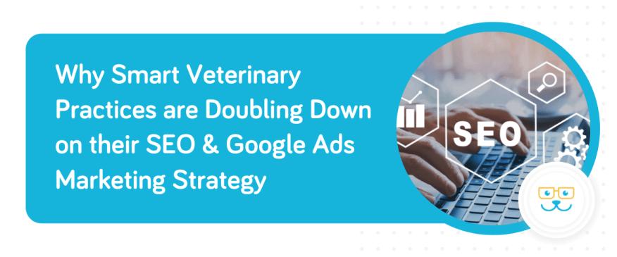 Why Smart Veterinary Practices are Doubling Down on their SEO &amp; Google Ads Marketing Strategy