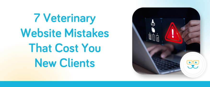 7 Veterinary Website Mistakes That Cost You New Clients