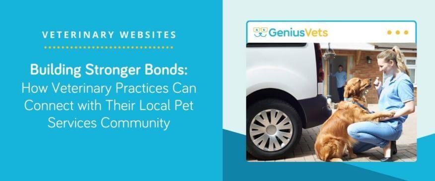 Building Stronger Bonds: How Veterinary Practices Can Connect with their Local Pet Services Community