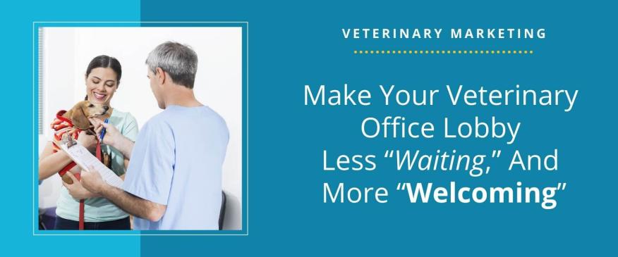 Make Your Veterinary Office Lobby Less “Waiting,” And More “Welcoming”