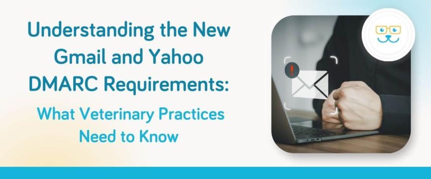 Understanding the New Gmail and Yahoo DMARC Requirements: What Veterinary Practices Need to Know