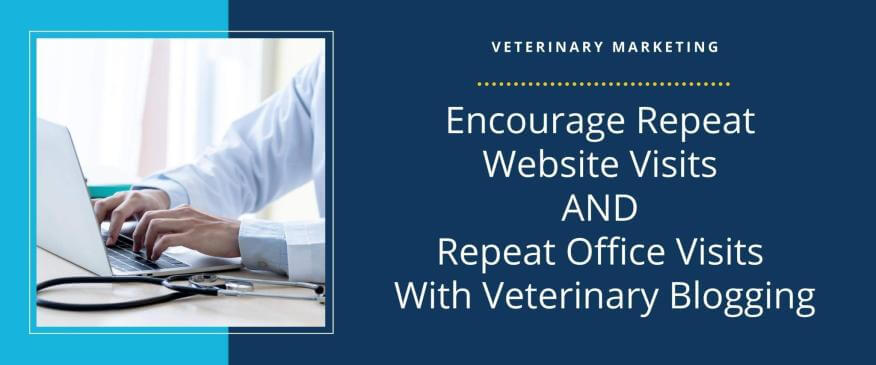 Encourage Repeat Website Visits AND Repeat Office Visits With Veterinary Blogging