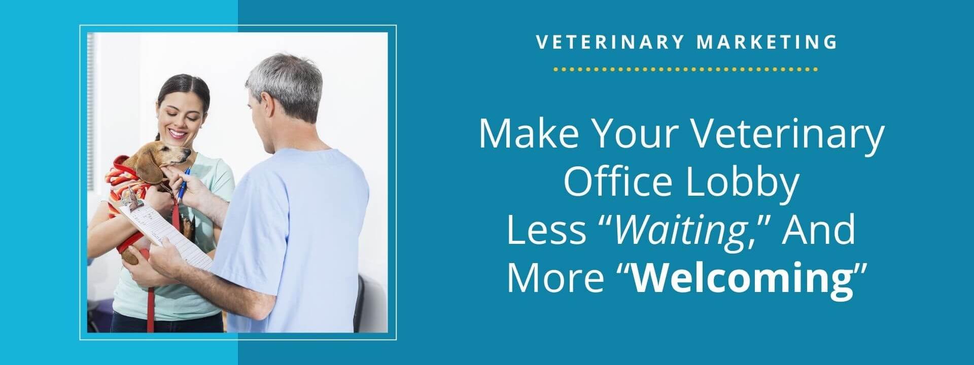 Make Your Veterinary Office Lobby Less “Waiting,” And More “Welcoming”