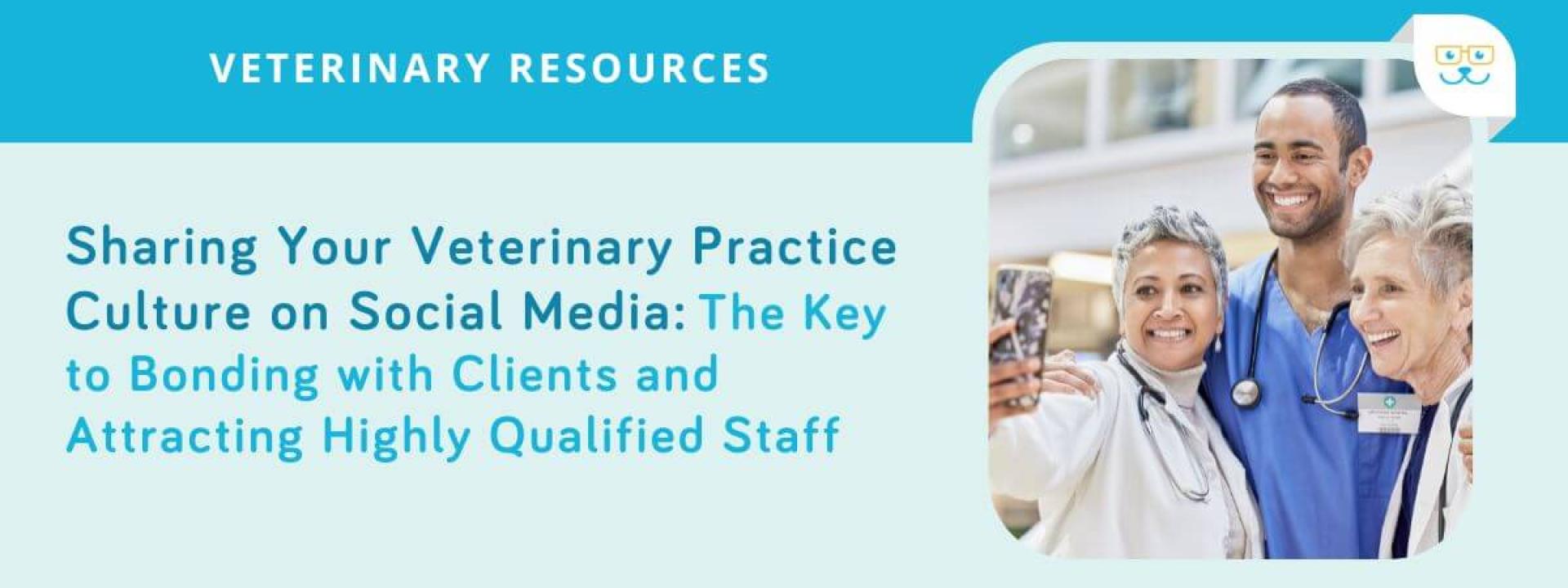 Sharing Your Veterinary Practice Culture on Social Media: The Key to Bonding with Clients and Attracting Highly Qualified Staff