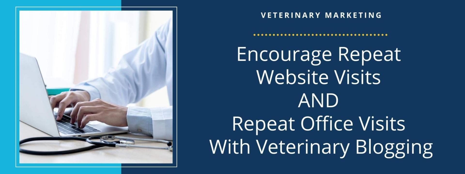 Encourage Repeat Website Visits AND Repeat Office Visits With Veterinary Blogging