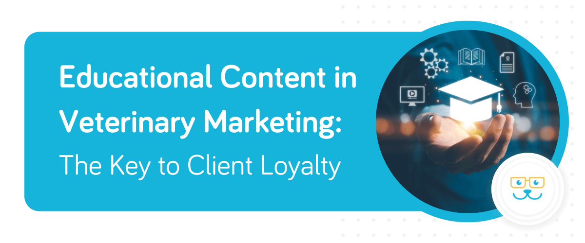 Educational Content in Veterinary Marketing: The Key to Client Loyalty