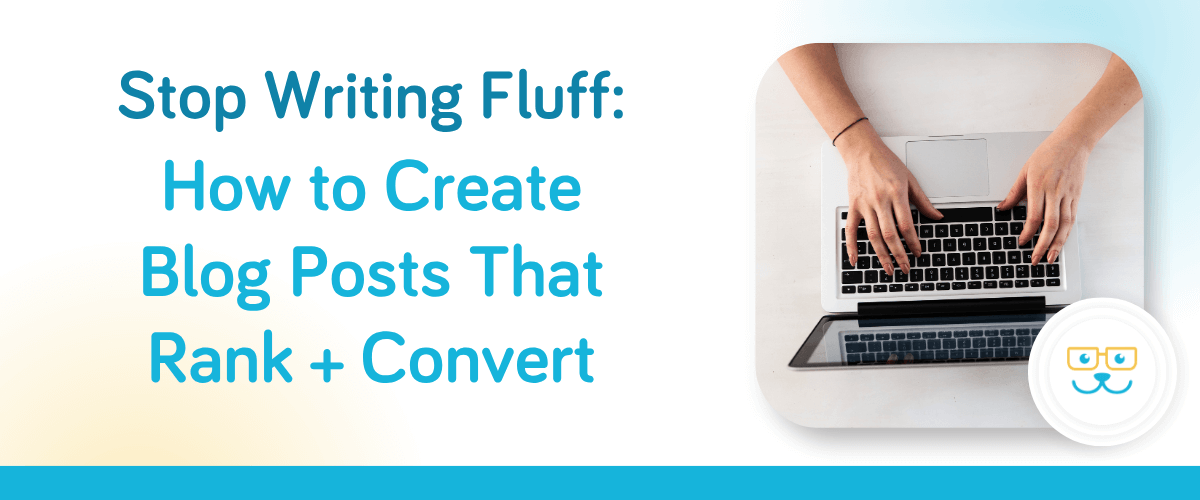 Stop Writing Fluff: How to Create Blog Posts That Rank + Convert