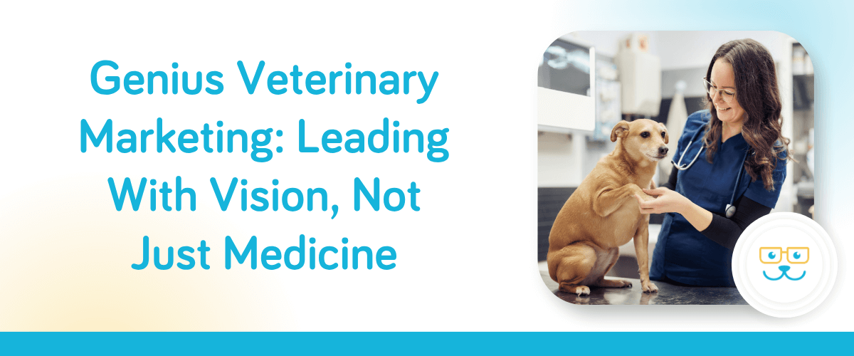 Genius Veterinary Marketing: Leading With Vision, Not Just Medicine
