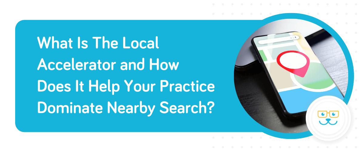 What Is The Local Accelerator and How Does It Help Your Practice Dominate Nearby Search?