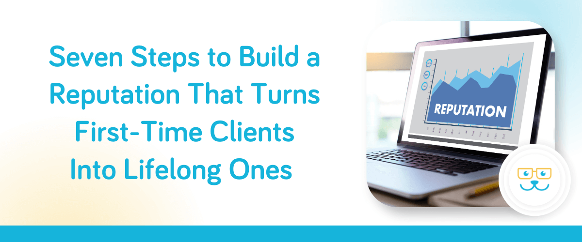 Seven Steps to Build a Reputation That Turns First-Time Clients Into Lifelong Ones