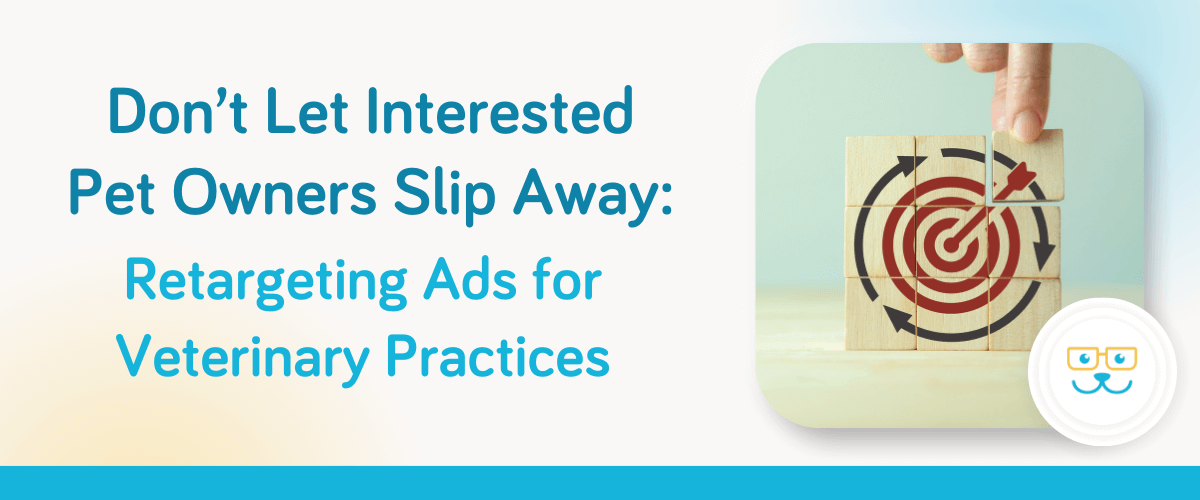 Don’t Let Interested Pet Owners Slip Away: Retargeting Ads for Veterinary Practices