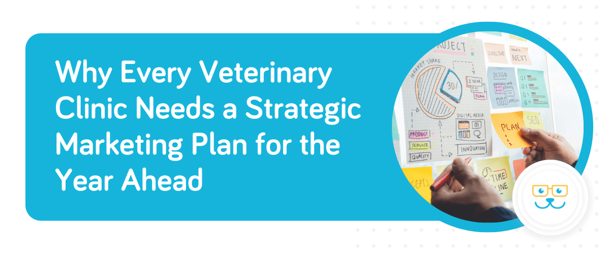 Why Every Veterinary Clinic Needs a Strategic Marketing Plan for the Year Ahead
