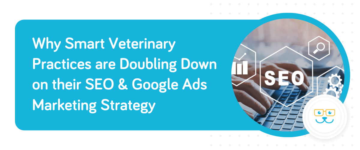Why Smart Veterinary Practices are Doubling Down on their SEO & Google Ads Marketing Strategy